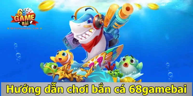Hướng dẫn chơi bắn cá 68gamebai